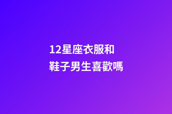 12星座衣服和鞋子男生喜歡嗎-第1張-星座運勢-玄機派