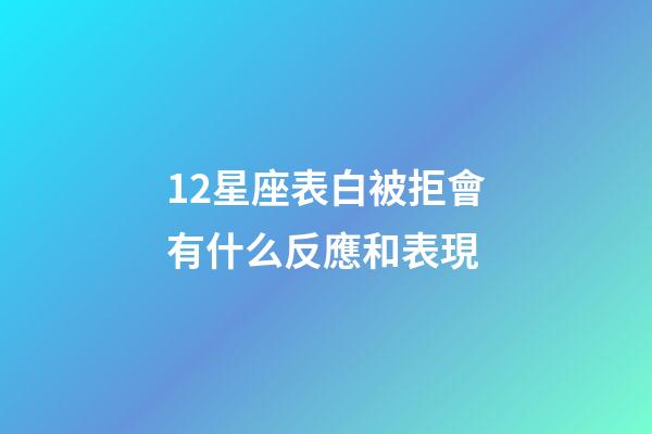 12星座表白被拒會有什么反應和表現-第1張-星座運勢-玄機派