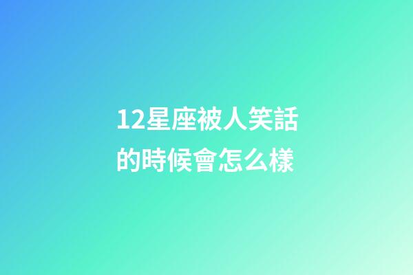 12星座被人笑話的時候會怎么樣-第1張-星座運勢-玄機派