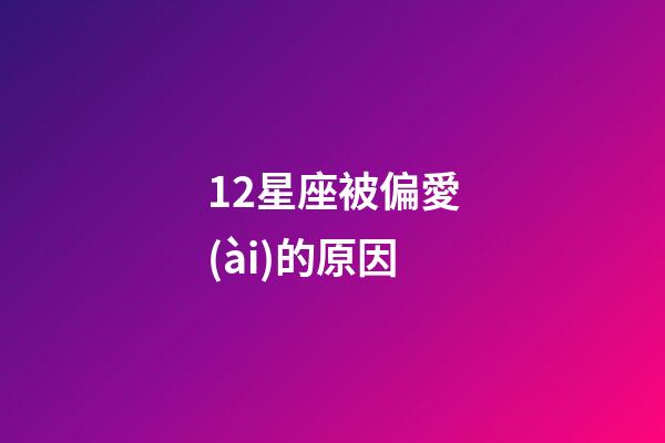 12星座被偏愛(ài)的原因-第1張-星座運(yùn)勢(shì)-玄機(jī)派