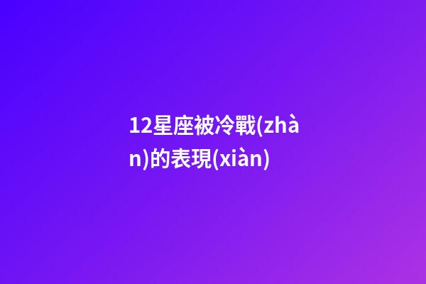 12星座被冷戰(zhàn)的表現(xiàn)-第1張-星座運勢-玄機派