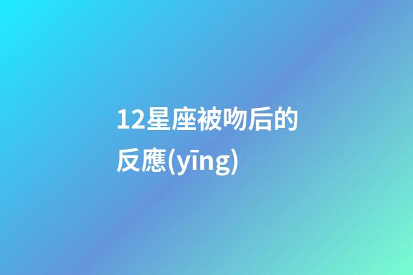12星座被吻后的反應(yīng)-第1張-星座運勢-玄機派