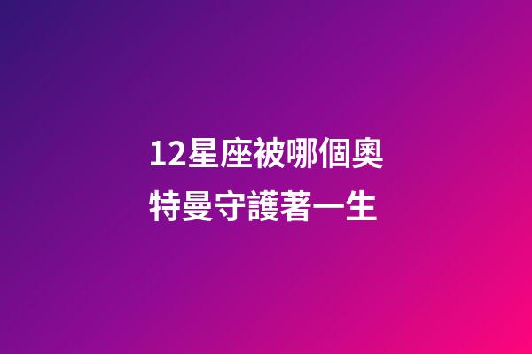 12星座被哪個奧特曼守護著一生-第1張-星座運勢-玄機派