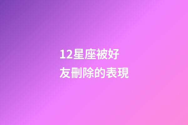 12星座被好友刪除的表現-第1張-星座運勢-玄機派