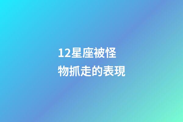 12星座被怪物抓走的表現-第1張-星座運勢-玄機派