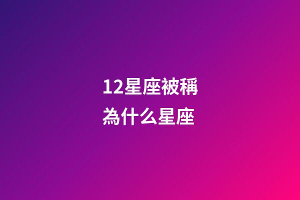 12星座被稱為什么星座-第1張-星座運(yùn)勢(shì)-玄機(jī)派