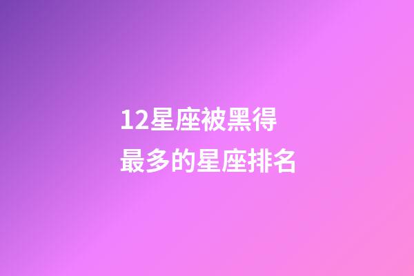 12星座被黑得最多的星座排名-第1張-星座運勢-玄機派