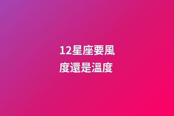 12星座要風度還是溫度-第1張-星座運勢-玄機派