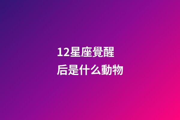 12星座覺醒后是什么動物-第1張-星座運勢-玄機派