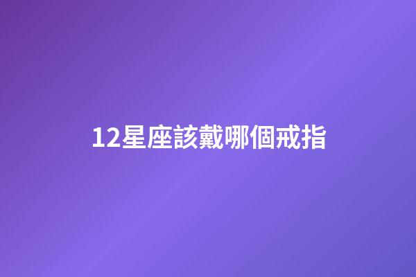 12星座該戴哪個戒指-第1張-星座運勢-玄機派
