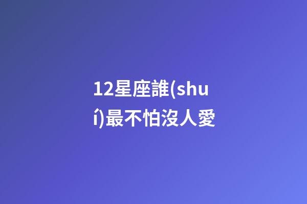 12星座誰(shuí)最不怕沒人愛-第1張-星座運(yùn)勢(shì)-玄機(jī)派