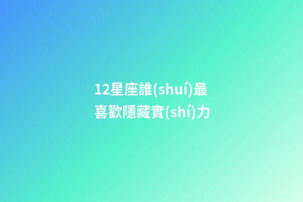 12星座誰(shuí)最喜歡隱藏實(shí)力-第1張-星座運(yùn)勢(shì)-玄機(jī)派