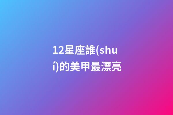 12星座誰(shuí)的美甲最漂亮-第1張-星座運(yùn)勢(shì)-玄機(jī)派