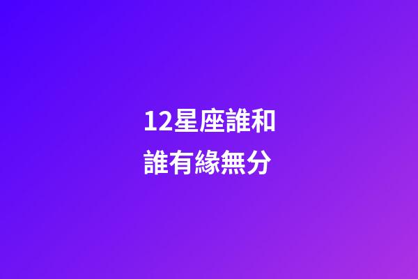 12星座誰和誰有緣無分-第1張-星座運勢-玄機派