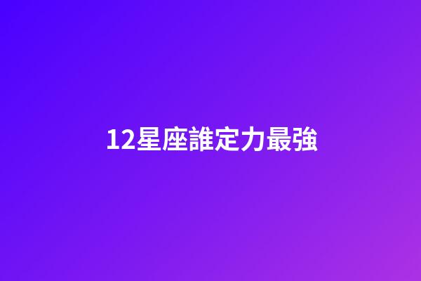 12星座誰定力最強