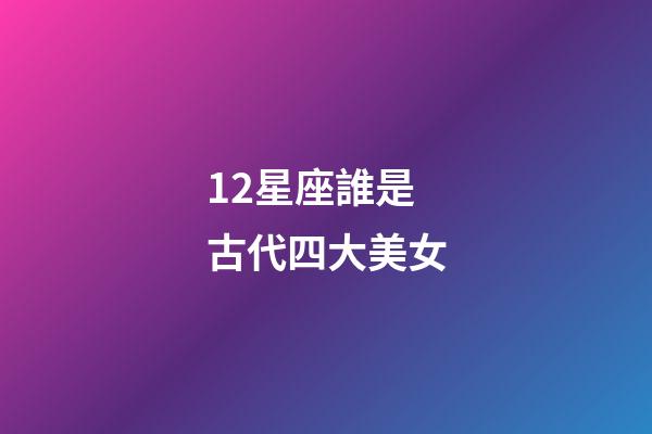 12星座誰是古代四大美女