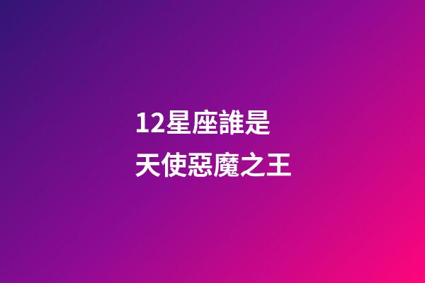 12星座誰是天使惡魔之王-第1張-星座運勢-玄機派