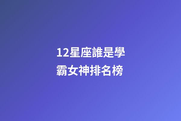 12星座誰是學霸女神排名榜-第1張-星座運勢-玄機派