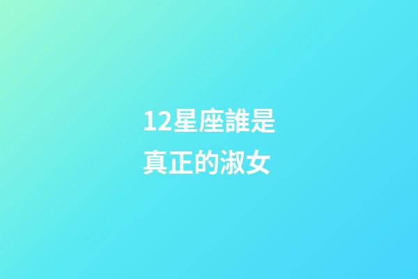 12星座誰是真正的淑女-第1張-星座運(yùn)勢(shì)-玄機(jī)派