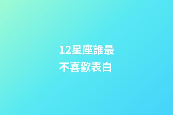 12星座誰最不喜歡表白-第1張-星座運(yùn)勢-玄機(jī)派