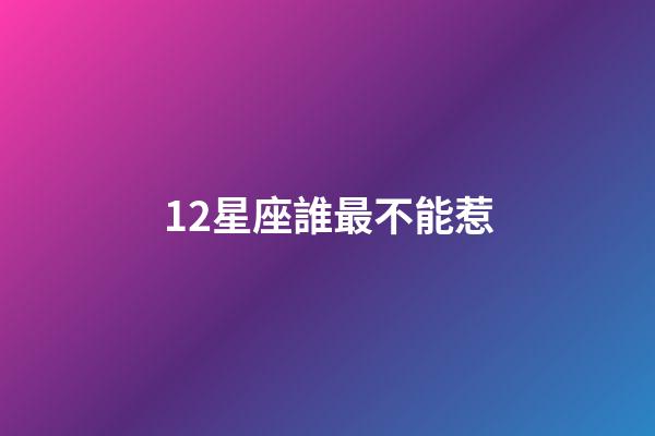 12星座誰最不能惹-第1張-星座運勢-玄機派