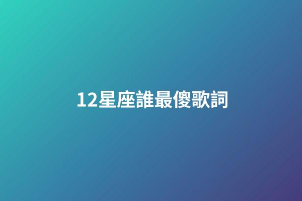 12星座誰最傻歌詞-第1張-星座運勢-玄機派