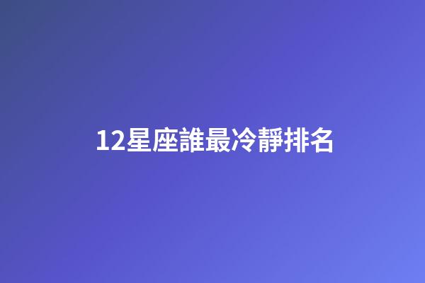 12星座誰最冷靜排名-第1張-星座運勢-玄機派