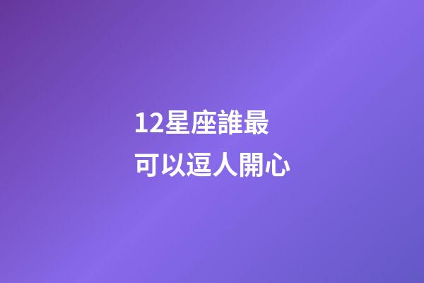 12星座誰最可以逗人開心-第1張-星座運勢-玄機派