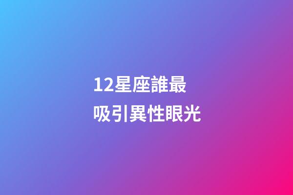 12星座誰最吸引異性眼光-第1張-星座運勢-玄機派
