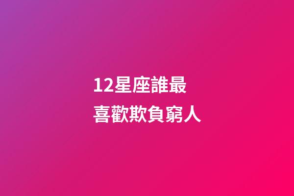 12星座誰最喜歡欺負窮人-第1張-星座運勢-玄機派