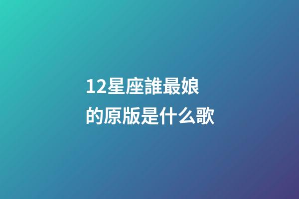 12星座誰最娘的原版是什么歌-第1張-星座運勢-玄機派
