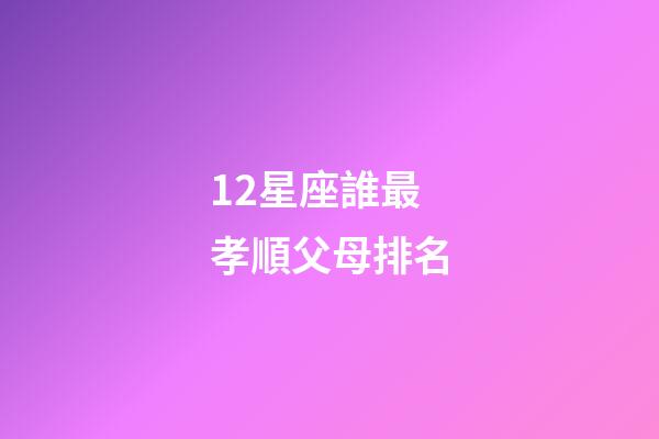 12星座誰最孝順父母排名-第1張-星座運勢-玄機派