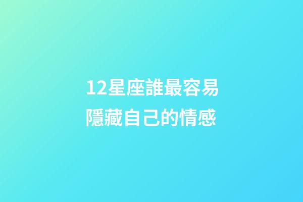 12星座誰最容易隱藏自己的情感-第1張-星座運勢-玄機派