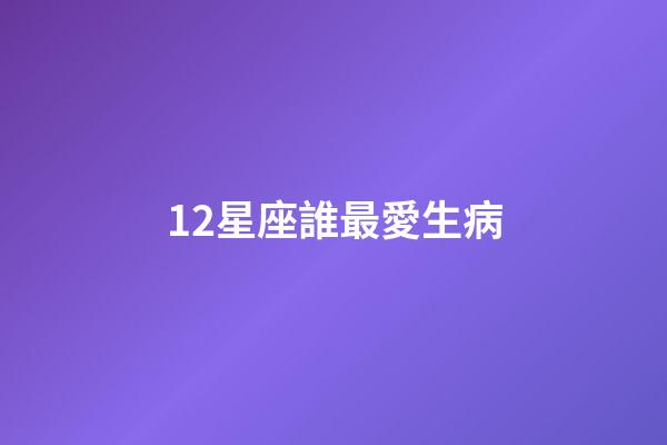 12星座誰最愛生病-第1張-星座運勢-玄機派