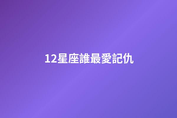 12星座誰最愛記仇-第1張-星座運勢-玄機派