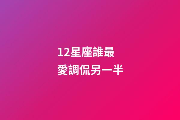 12星座誰最愛調侃另一半-第1張-星座運勢-玄機派