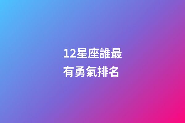 12星座誰最有勇氣排名-第1張-星座運勢-玄機派