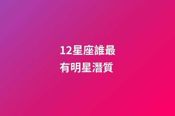 12星座誰最有明星潛質-第1張-星座運勢-玄機派