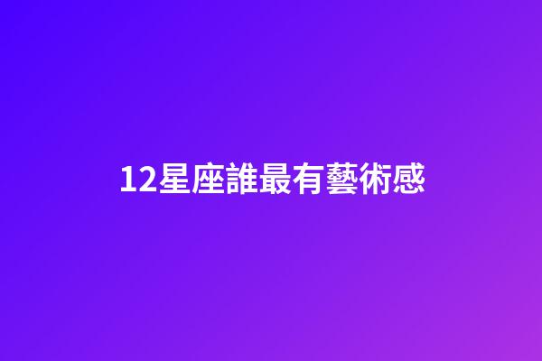12星座誰最有藝術感-第1張-星座運勢-玄機派
