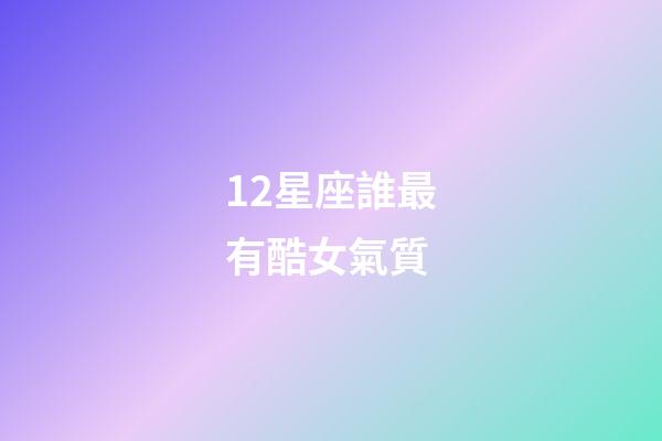 12星座誰最有酷女氣質-第1張-星座運勢-玄機派
