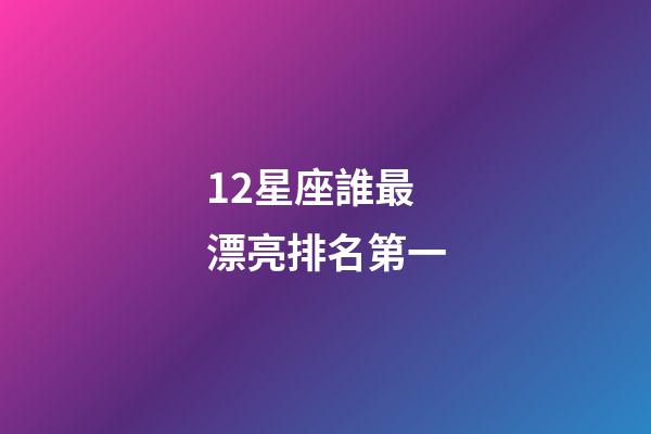 12星座誰最漂亮排名第一-第1張-星座運勢-玄機派