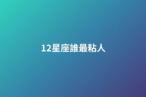 12星座誰最粘人-第1張-星座運勢-玄機派