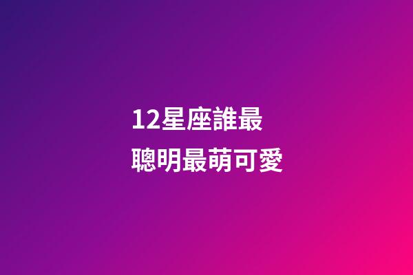 12星座誰最聰明最萌可愛-第1張-星座運勢-玄機派
