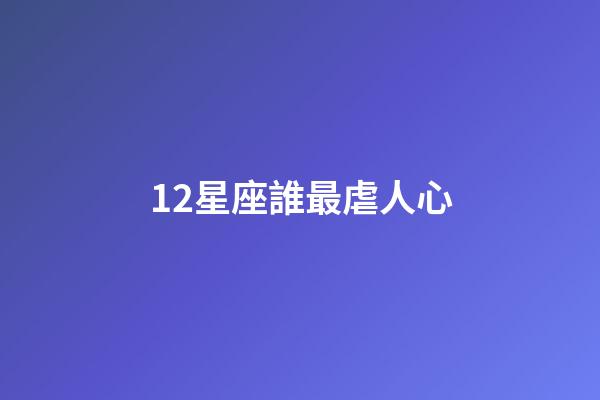 12星座誰最虐人心-第1張-星座運勢-玄機派