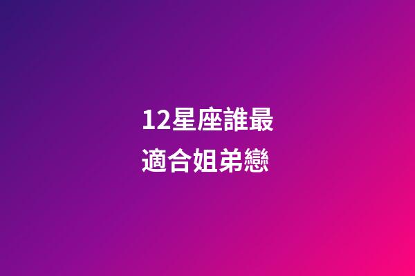 12星座誰最適合姐弟戀-第1張-星座運勢-玄機派