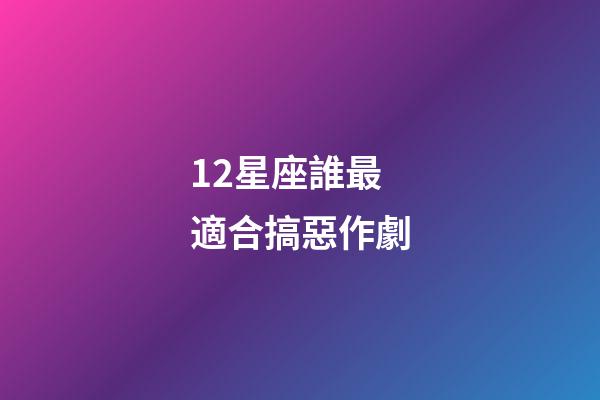 12星座誰最適合搞惡作劇-第1張-星座運勢-玄機派