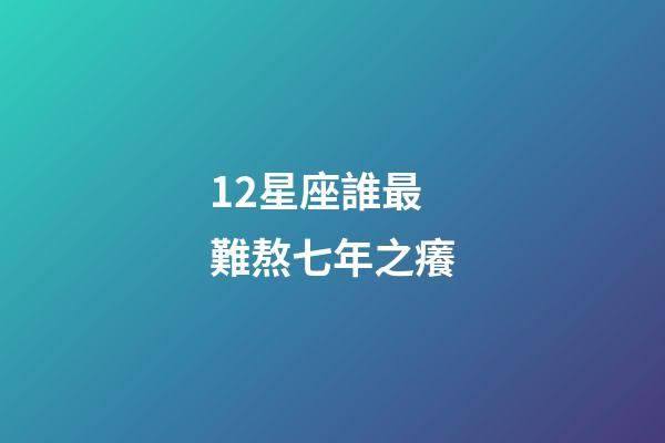 12星座誰最難熬七年之癢