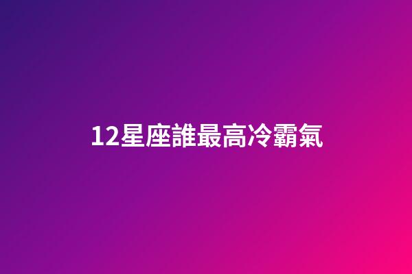 12星座誰最高冷霸氣-第1張-星座運勢-玄機派