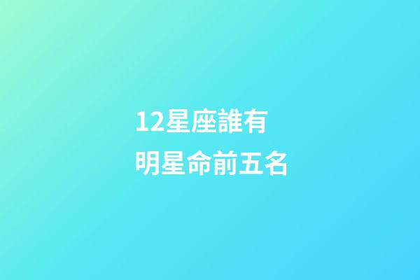 12星座誰有明星命前五名-第1張-星座運勢-玄機派
