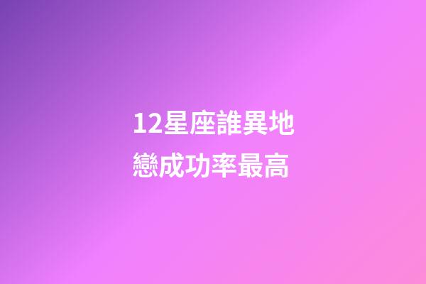12星座誰異地戀成功率最高-第1張-星座運勢-玄機派